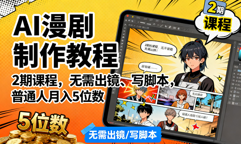AI漫剧制作教程：2期课程，无需出镜、写脚本，普通人月入5位数