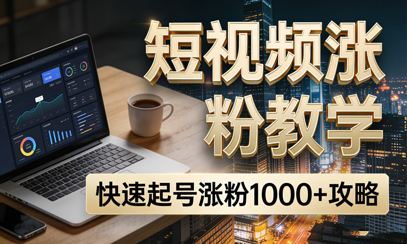 短视频涨粉教学，快速起号涨粉1000+攻略