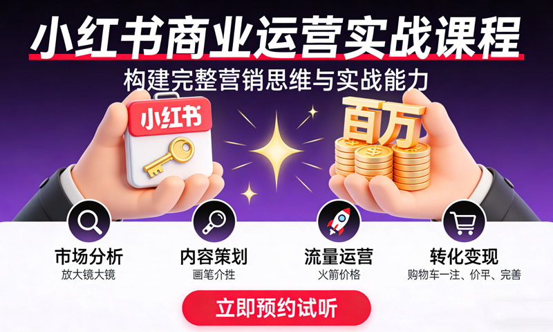 小红书商业运营实战课程：构建完整营销思维与实战能力，案例店铺月销破百万！